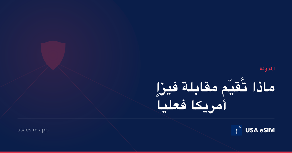 ماذا تُقيّم مقابلة فيزا أمريكا فعلياً