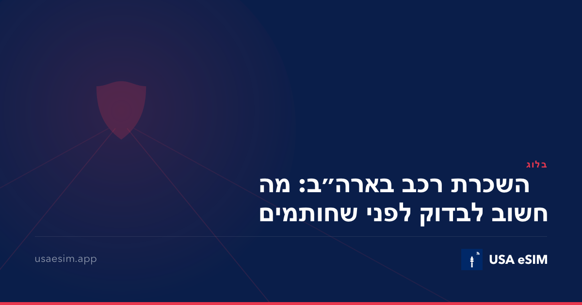 השכרת רכב בארה״ב: מה חשוב לבדוק לפני שחותמים