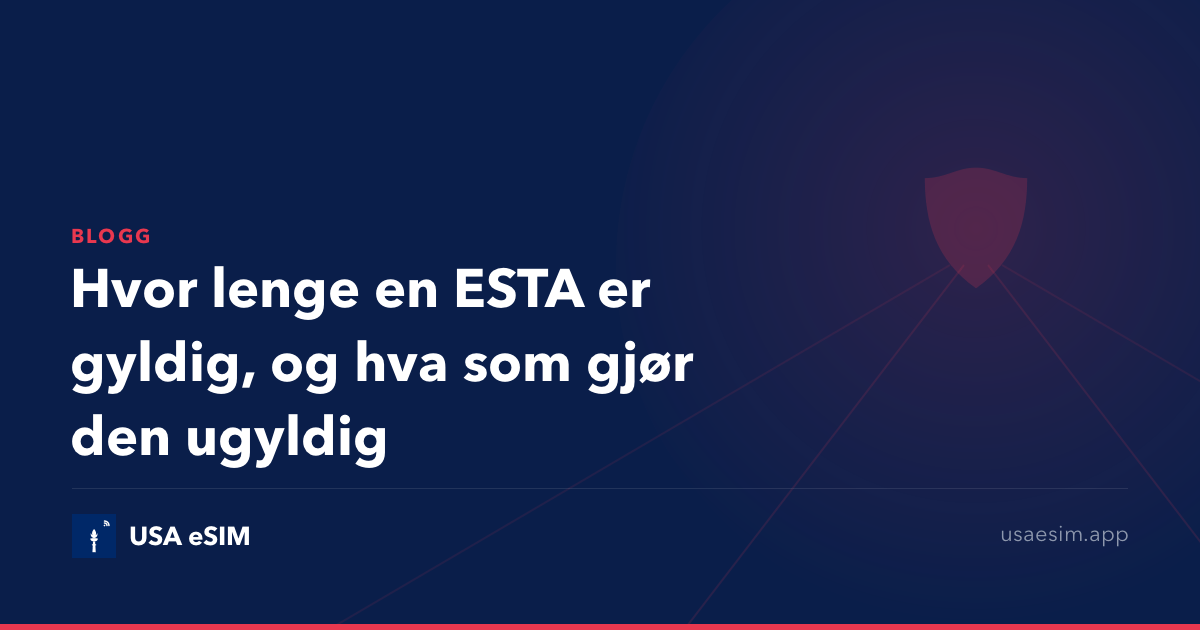 Hvor lenge en ESTA er gyldig, og hva som gjør den ugyldig