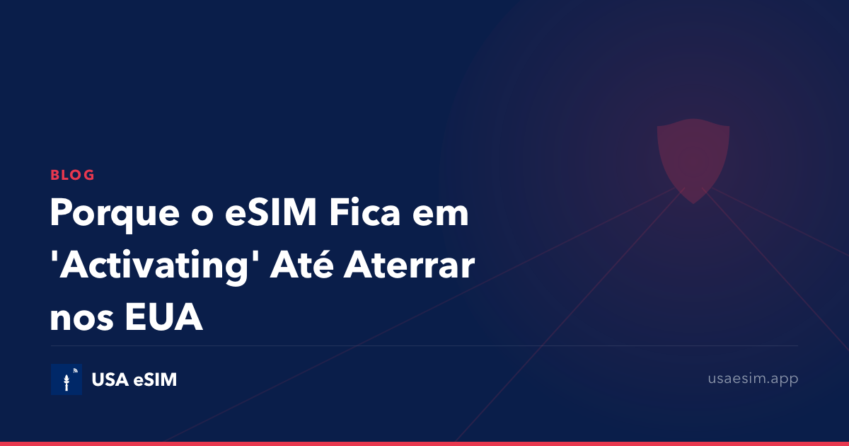 Porque o eSIM Fica em 'Activating' Até Aterrar nos EUA