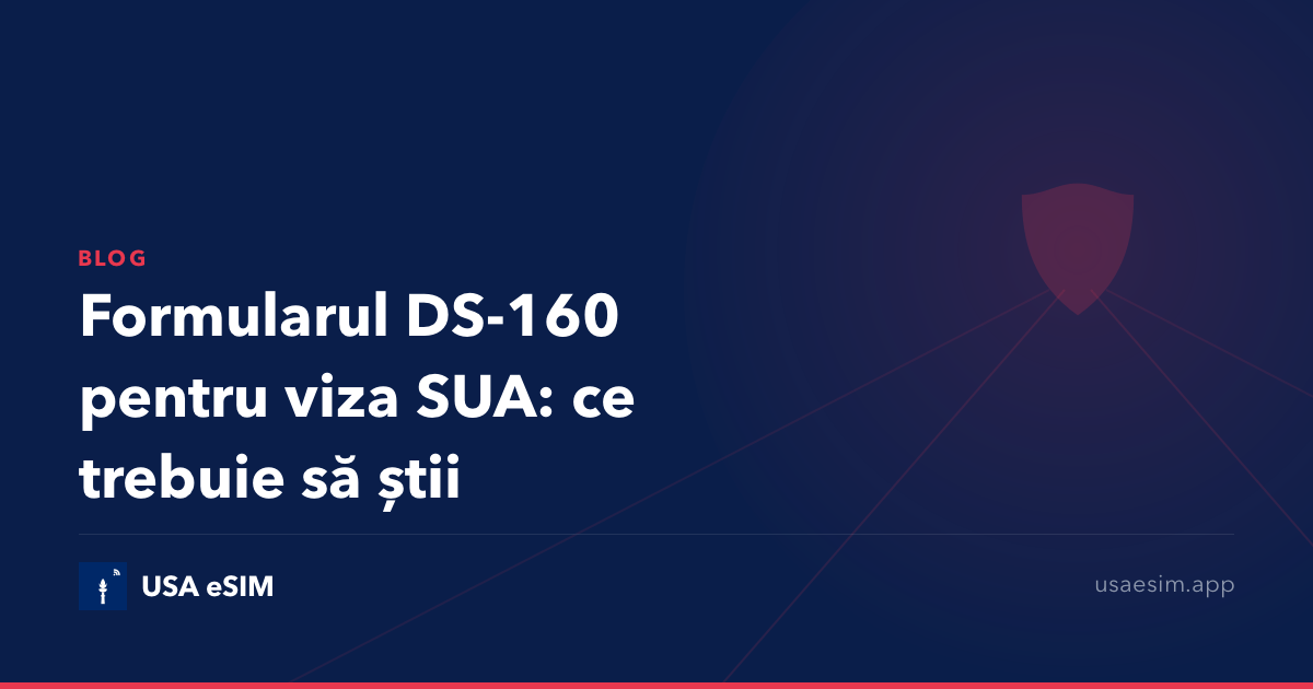 Formularul DS-160 pentru viza SUA: ce trebuie să știi